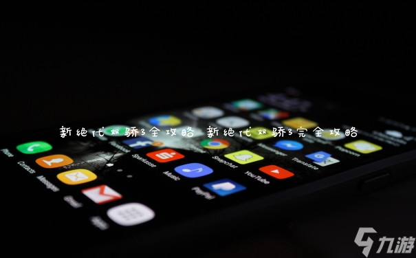 新绝代双骄3全攻略 新绝代双骄3完全攻略