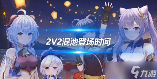 2v2混池登场时间曝光一览，4.6版本介绍