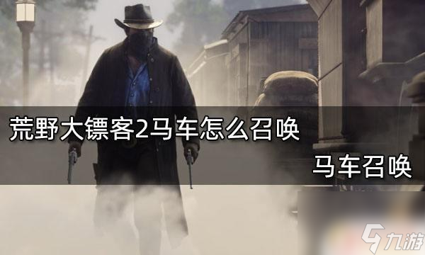 荒野大镖客2怎么叫马车过来 马车召唤指南荒野大镖客2