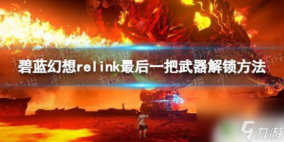 碧蓝幻想relink巴哈姆特怎么解锁 《碧蓝幻想Relink》最后一把武器获得方法