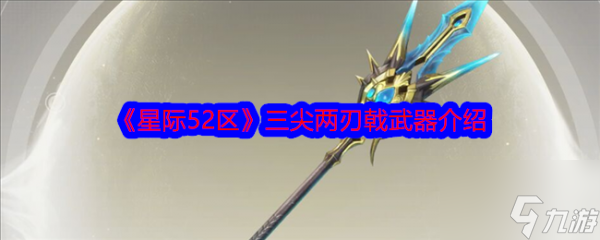 星际52区三尖两刃戟武器介绍 具体一览