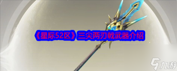 星际52区三尖两刃戟武器介绍 具体一览