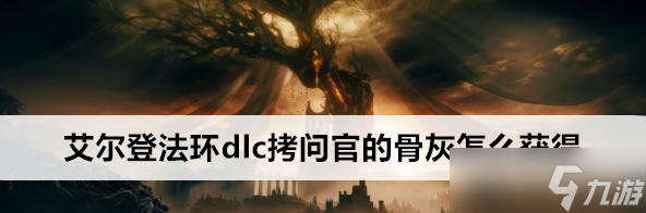 艾尔登法环dlc拷问官的骨灰位置在哪