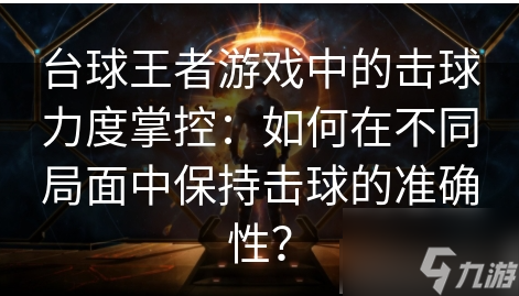 台球王者游戏中的击球力度掌控：如何在不同局面中保持击球的准确性？