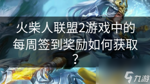 火柴人联盟2游戏中的每周签到奖励如何获取？ 火柴人联盟2的每周签到奖励