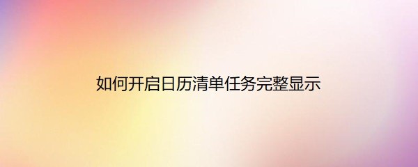 日历清单隐藏了怎么打开 如何开启日历清单任务完整显示