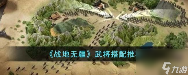 战地无疆怎么搭配武将 武将搭配推荐